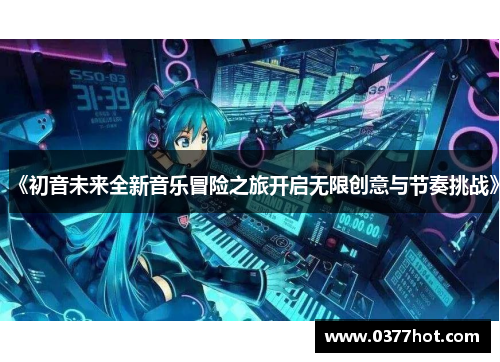 《初音未来全新音乐冒险之旅开启无限创意与节奏挑战》